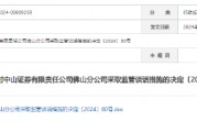 因員工違規代銷基金  中山證券有限責任公司佛山分公司被采取監管談話措施